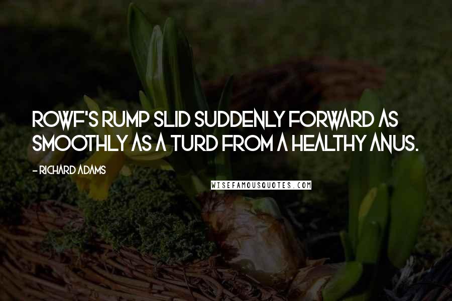 Richard Adams quotes: Rowf's rump slid suddenly forward as smoothly as a turd from a healthy anus.