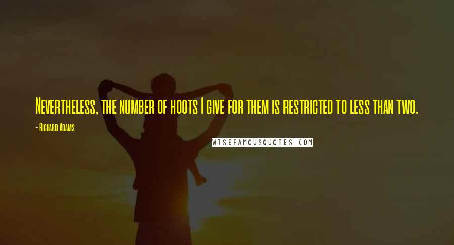 Richard Adams quotes: Nevertheless, the number of hoots I give for them is restricted to less than two.