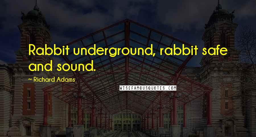 Richard Adams quotes: Rabbit underground, rabbit safe and sound.