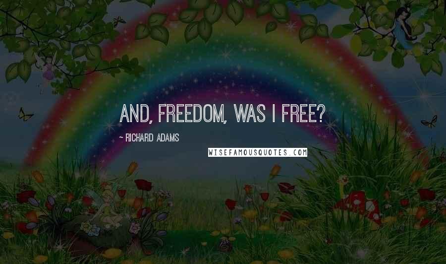 Richard Adams quotes: And, Freedom, was I free?