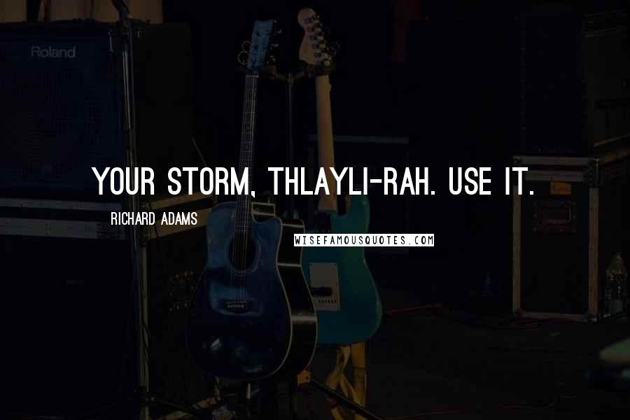 Richard Adams quotes: Your storm, Thlayli-rah. Use it.