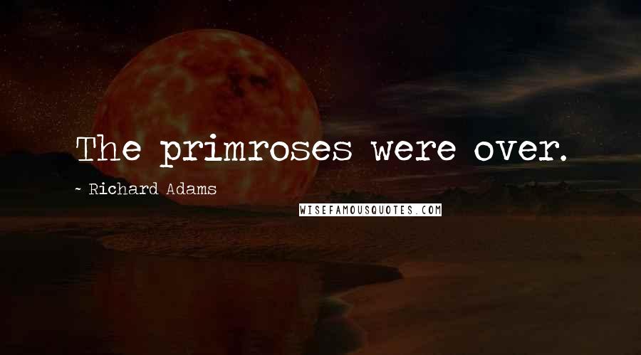 Richard Adams quotes: The primroses were over.
