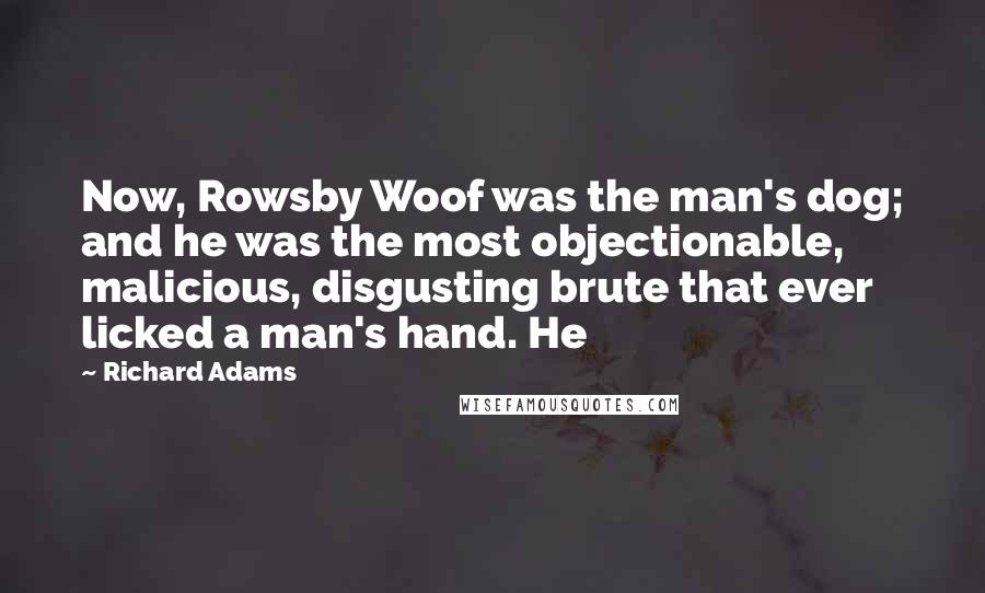 Richard Adams quotes: Now, Rowsby Woof was the man's dog; and he was the most objectionable, malicious, disgusting brute that ever licked a man's hand. He