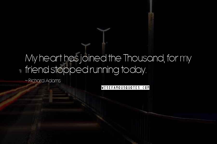Richard Adams quotes: My heart has joined the Thousand, for my friend stopped running today.