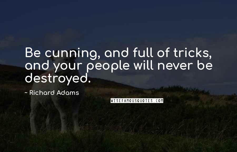 Richard Adams quotes: Be cunning, and full of tricks, and your people will never be destroyed.