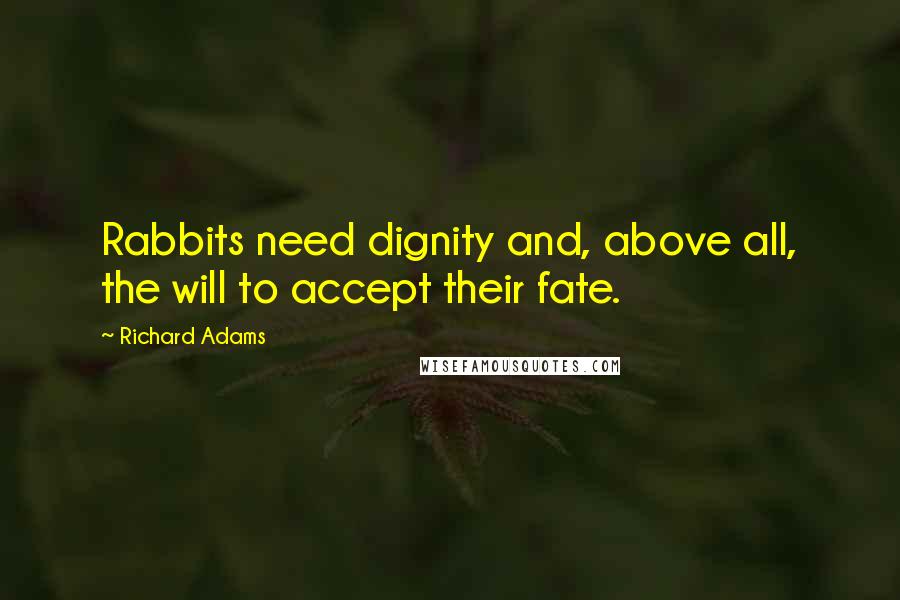Richard Adams quotes: Rabbits need dignity and, above all, the will to accept their fate.