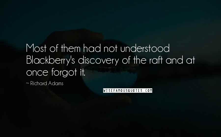 Richard Adams quotes: Most of them had not understood Blackberry's discovery of the raft and at once forgot it.