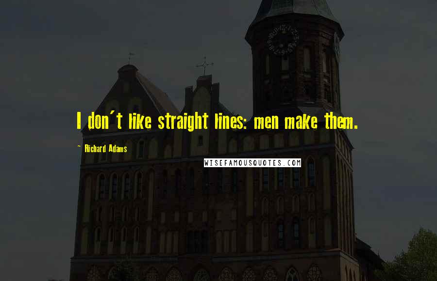 Richard Adams quotes: I don't like straight lines: men make them.