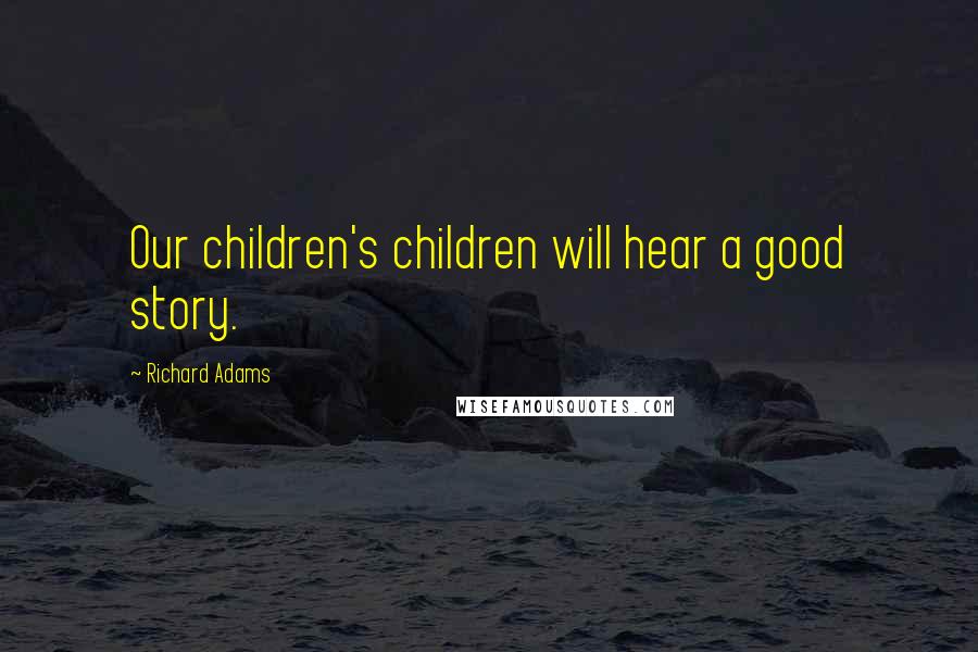 Richard Adams quotes: Our children's children will hear a good story.