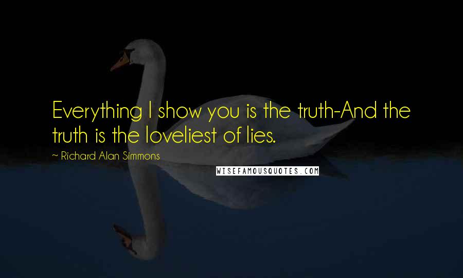 Richard Alan Simmons quotes: Everything I show you is the truth-And the truth is the loveliest of lies.