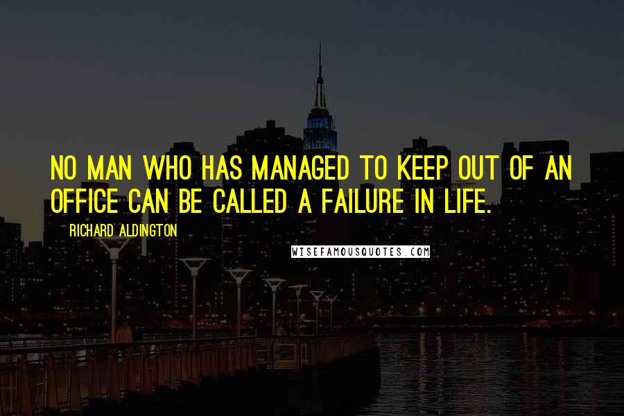 Richard Aldington quotes: No man who has managed to keep out of an office can be called a failure in life.