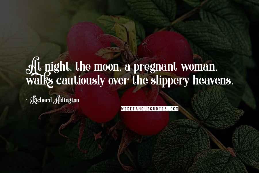 Richard Aldington quotes: At night, the moon, a pregnant woman, walks cautiously over the slippery heavens.