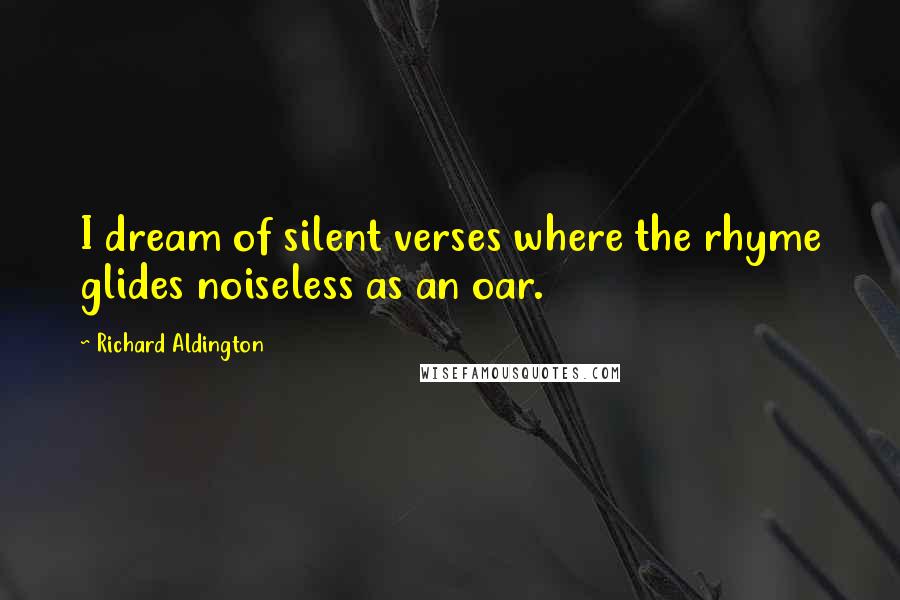 Richard Aldington quotes: I dream of silent verses where the rhyme glides noiseless as an oar.