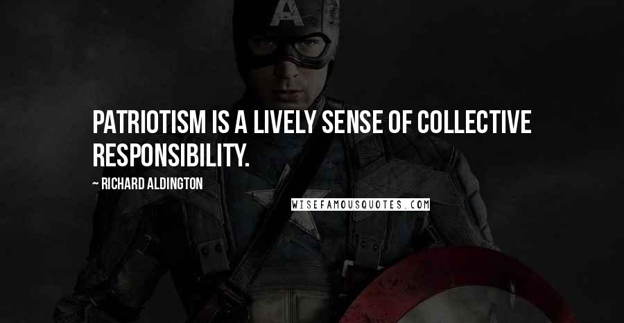 Richard Aldington quotes: Patriotism is a lively sense of collective responsibility.