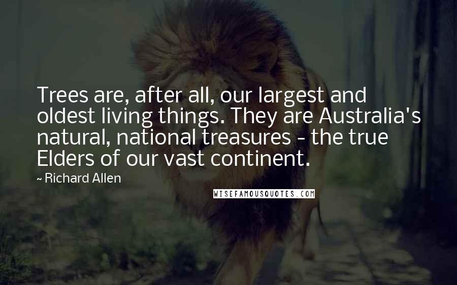 Richard Allen quotes: Trees are, after all, our largest and oldest living things. They are Australia's natural, national treasures - the true Elders of our vast continent.