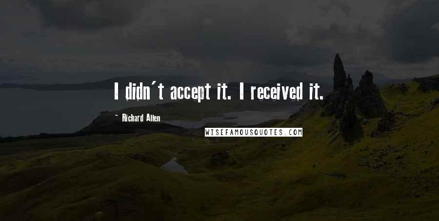 Richard Allen quotes: I didn't accept it. I received it.