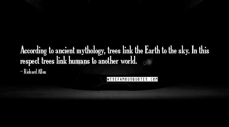 Richard Allen quotes: According to ancient mythology, trees link the Earth to the sky. In this respect trees link humans to another world.