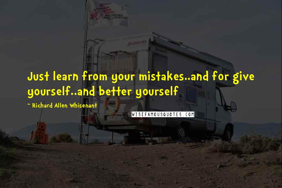 Richard Allen Whisenant quotes: Just learn from your mistakes..and for give yourself..and better yourself
