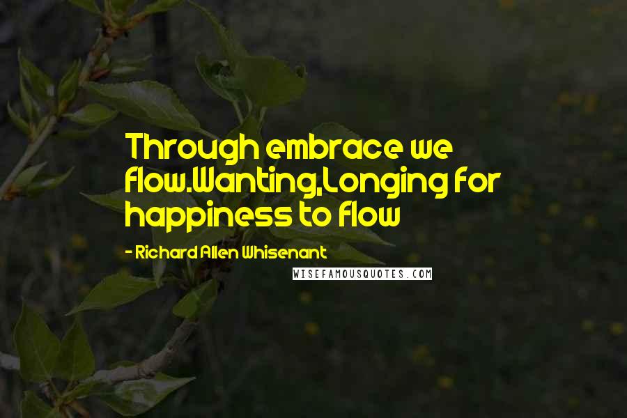 Richard Allen Whisenant quotes: Through embrace we flow.Wanting,Longing for happiness to flow