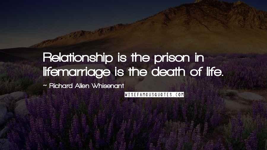Richard Allen Whisenant quotes: Relationship is the prison in lifemarriage is the death of life.