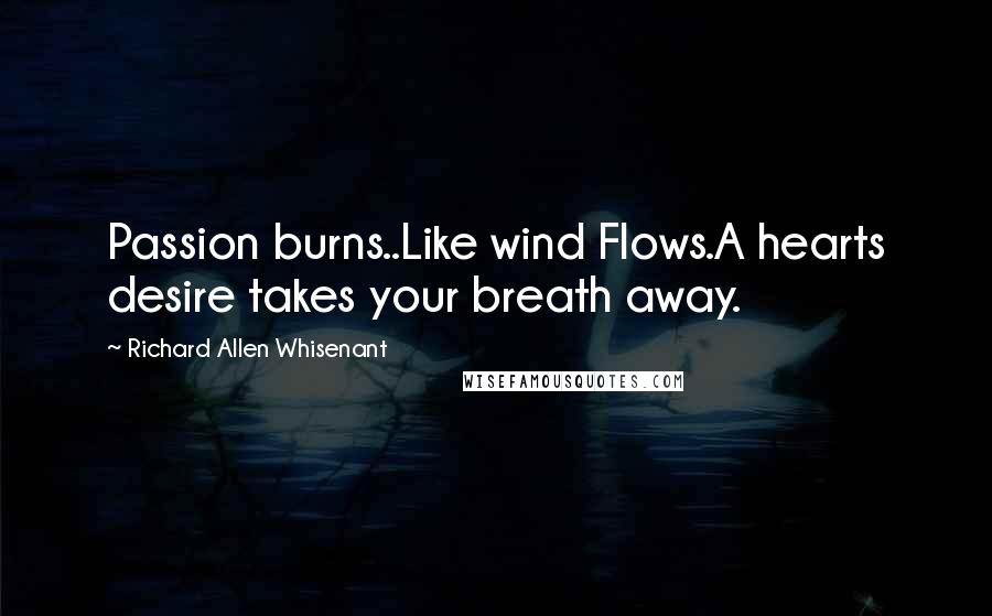 Richard Allen Whisenant quotes: Passion burns..Like wind Flows.A hearts desire takes your breath away.
