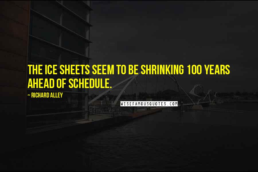 Richard Alley quotes: The ice sheets seem to be shrinking 100 years ahead of schedule.