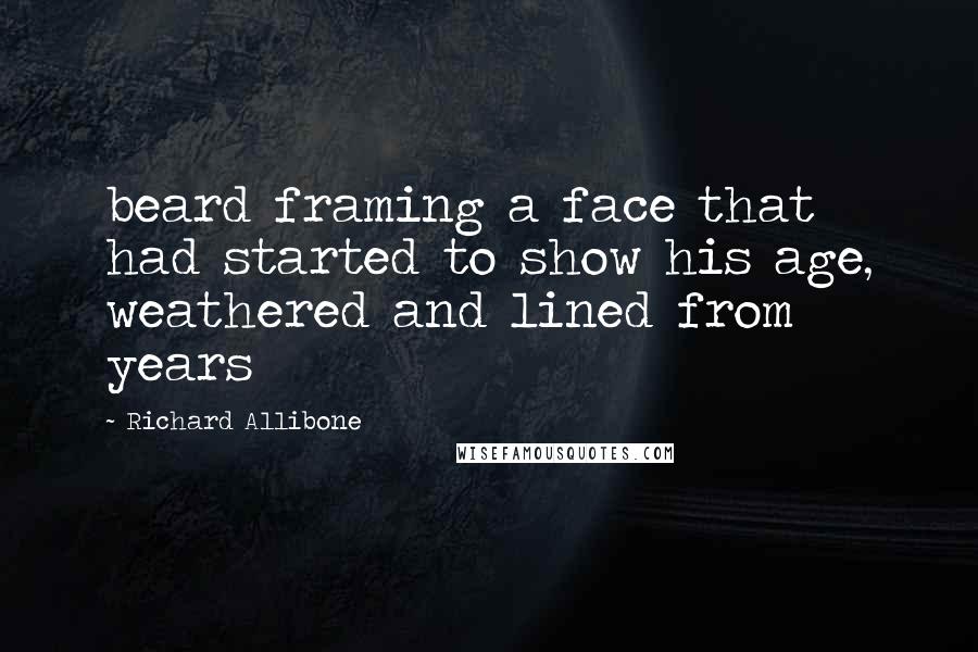 Richard Allibone quotes: beard framing a face that had started to show his age, weathered and lined from years