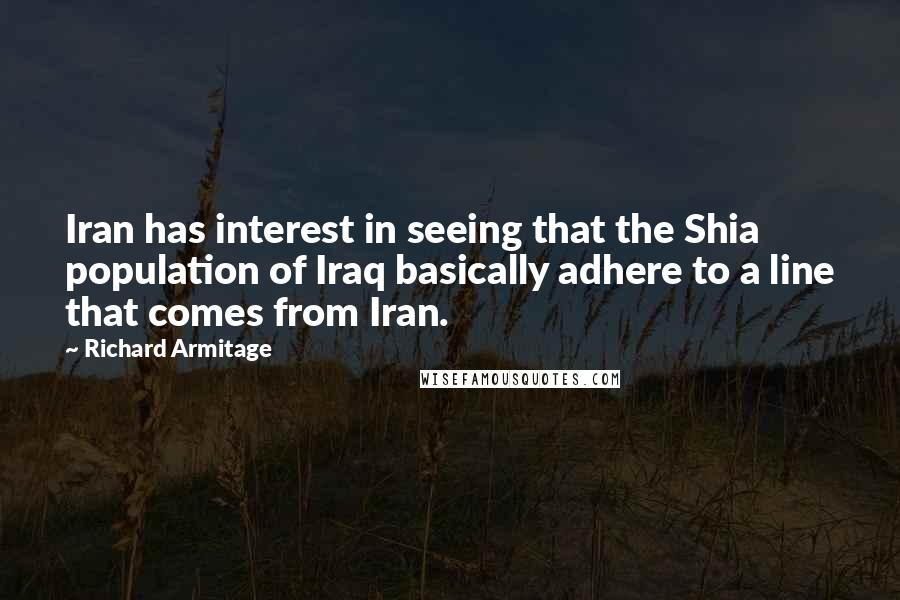 Richard Armitage quotes: Iran has interest in seeing that the Shia population of Iraq basically adhere to a line that comes from Iran.