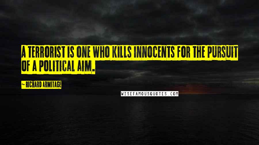 Richard Armitage quotes: A terrorist is one who kills innocents for the pursuit of a political aim.