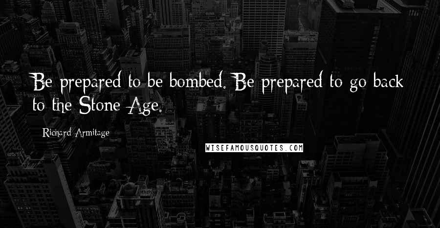 Richard Armitage quotes: Be prepared to be bombed. Be prepared to go back to the Stone Age.