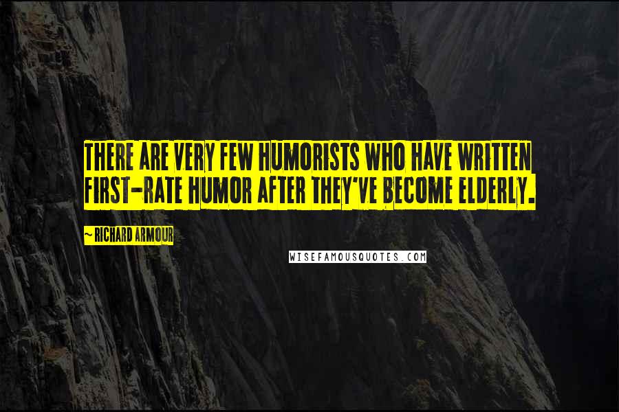 Richard Armour quotes: There are very few humorists who have written first-rate humor after they've become elderly.