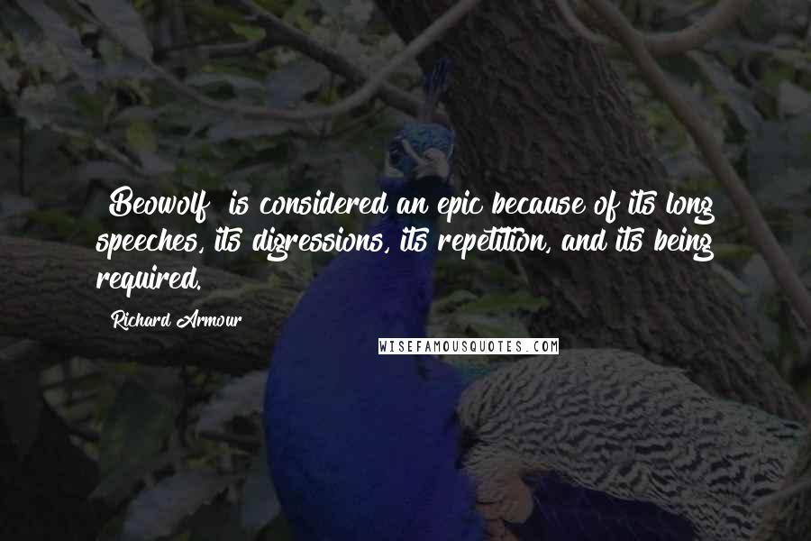 Richard Armour quotes: [Beowolf] is considered an epic because of its long speeches, its digressions, its repetition, and its being required.