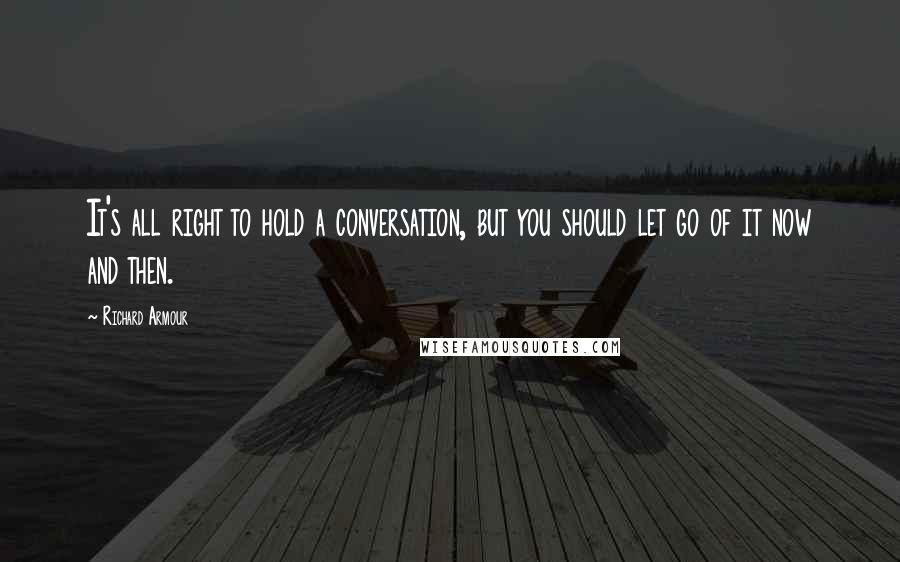 Richard Armour quotes: It's all right to hold a conversation, but you should let go of it now and then.