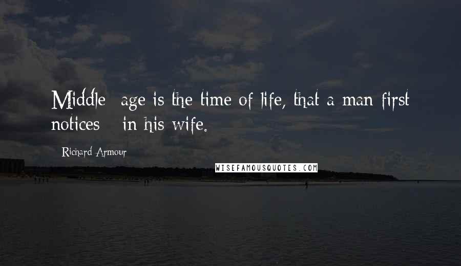 Richard Armour quotes: Middle -age is the time of life, that a man first notices - in his wife.