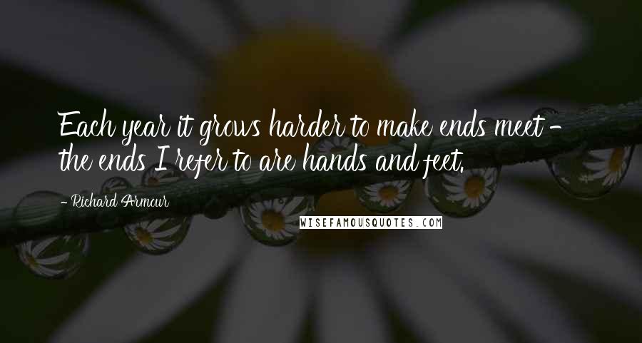 Richard Armour quotes: Each year it grows harder to make ends meet - the ends I refer to are hands and feet.