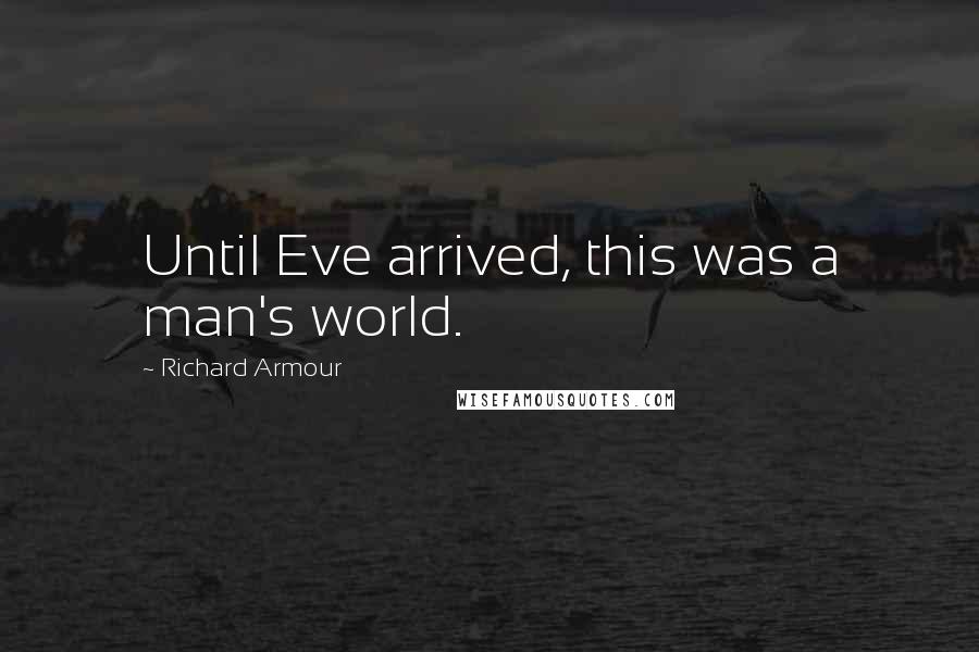 Richard Armour quotes: Until Eve arrived, this was a man's world.