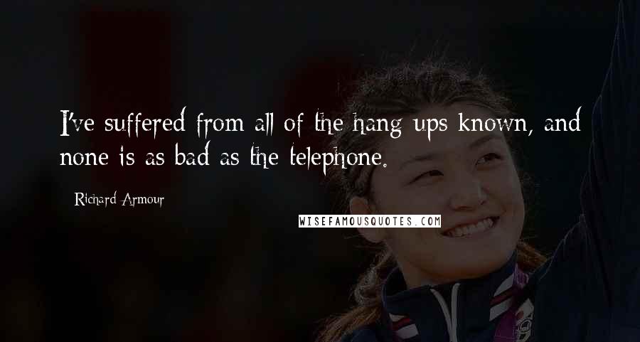 Richard Armour quotes: I've suffered from all of the hang-ups known, and none is as bad as the telephone.