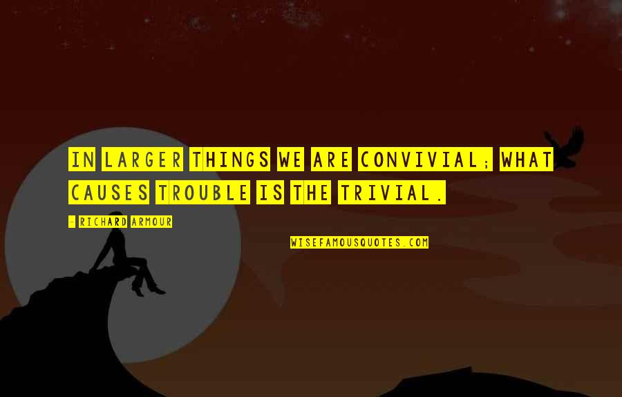 Richard Armour Quotes By Richard Armour: In larger things we are convivial; what causes