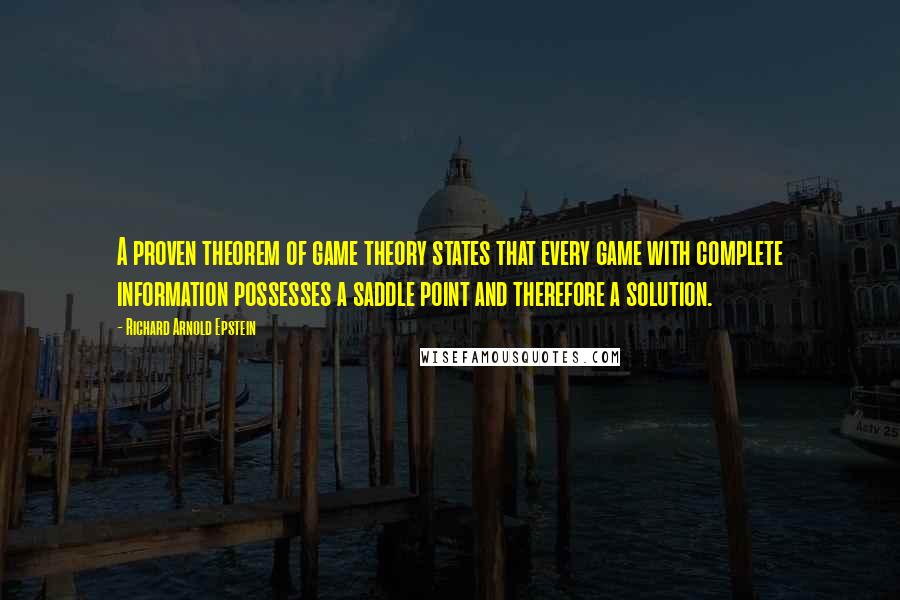 Richard Arnold Epstein quotes: A proven theorem of game theory states that every game with complete information possesses a saddle point and therefore a solution.