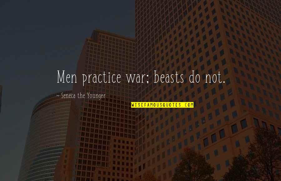Richard Asher Quotes By Seneca The Younger: Men practice war; beasts do not.