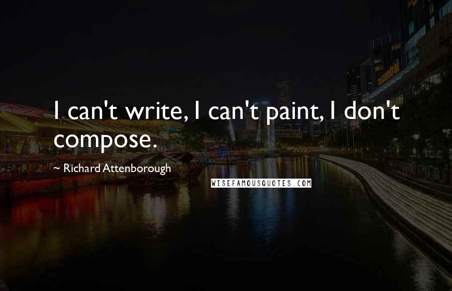 Richard Attenborough quotes: I can't write, I can't paint, I don't compose.