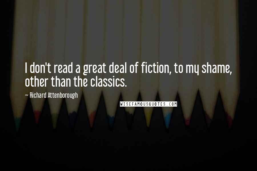 Richard Attenborough quotes: I don't read a great deal of fiction, to my shame, other than the classics.