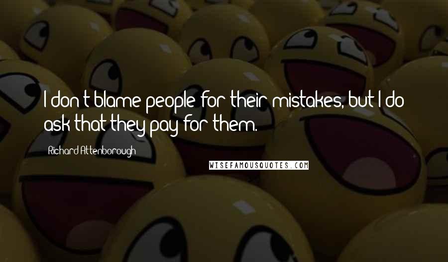 Richard Attenborough quotes: I don't blame people for their mistakes, but I do ask that they pay for them.