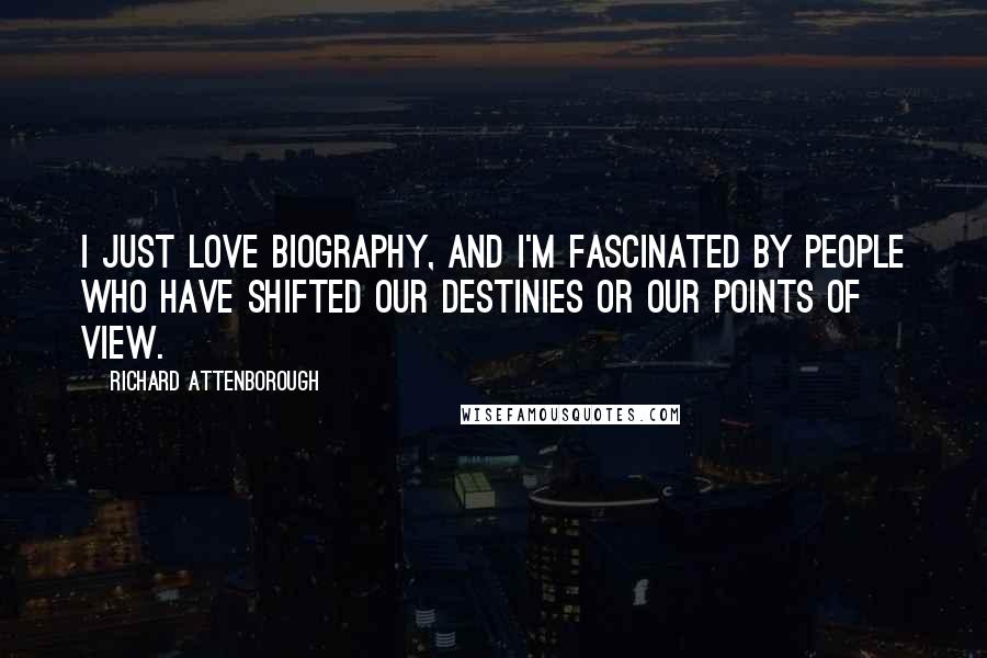 Richard Attenborough quotes: I just love biography, and I'm fascinated by people who have shifted our destinies or our points of view.
