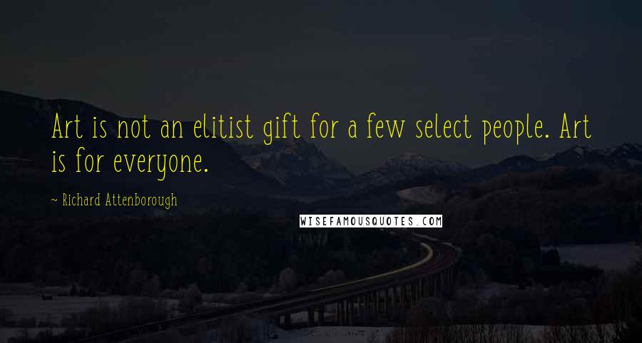 Richard Attenborough quotes: Art is not an elitist gift for a few select people. Art is for everyone.