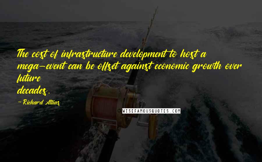 Richard Attias quotes: The cost of infrastructure development to host a mega-event can be offset against economic growth over future decades. Richard Attias quotes: The cost of infrastructure development to host a mega-event can be offset against economic growth over future decades.