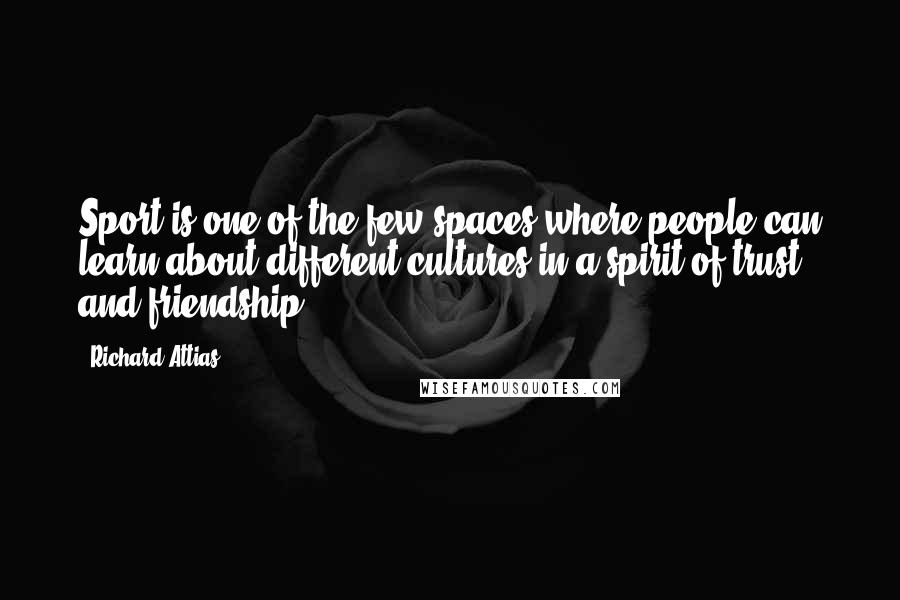 Richard Attias quotes: Sport is one of the few spaces where people can learn about different cultures in a spirit of trust and friendship. Richard Attias quotes: Sport is one of the few spaces where people can learn about different cultures in a spirit of trust and friendship.
