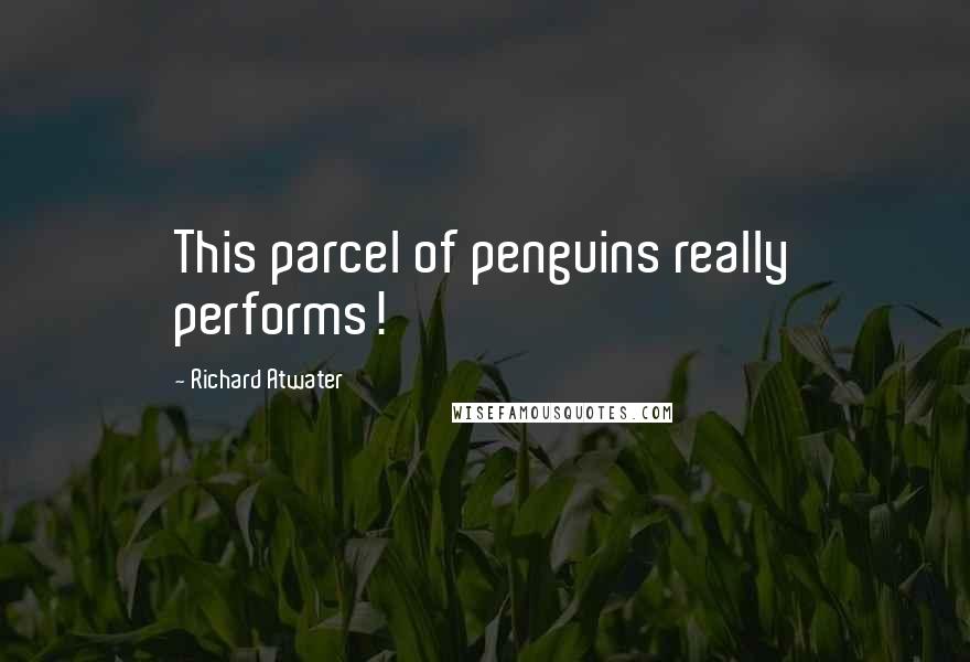 Richard Atwater quotes: This parcel of penguins really performs!