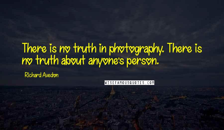 Richard Avedon quotes: There is no truth in photography. There is no truth about anyone's person. Richard Avedon quotes: There is no truth in photography. There is no truth about anyone's person.
