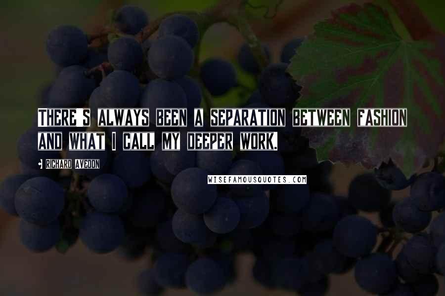 Richard Avedon quotes: There's always been a separation between fashion and what I call my deeper work.